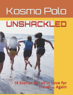 Unshackled: - 19 Stories to Fall in Love for Travel ... Again