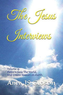 The Jesus Interviews: Volume 15 Flowers Save The World, And Create Heaven on Earth