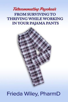 Telecommuting Psychosis: From Surviving to Thriving While Working in Your Pajama Pants