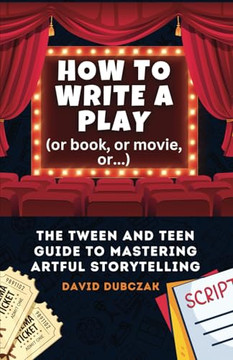 How to Write a Play: The Tween and Teen Guide to Mastering Artful Storytelling