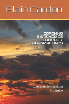 Coaching Sistémico de Equipos Y Organizaciones: Colección de Coaching Sistémico Coaching Sistémico de Equipos Y Organizaciones: Colección de Coaching Sistémico