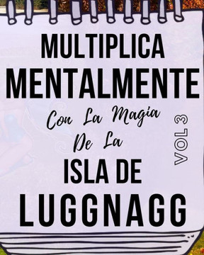 Multiplica Mentalmente Con La Magia De La Isla De Luggnagg: Libro a todo color, 155 páginas, 8 in X 10 in. Este libro ha sido creado para que cualquie