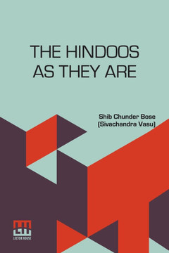 The Hindoos As They Are: A Description Of The Manners, Customs And Inner Life Of Hindoo Society In Bengal With A Prefatory Note By The Rev. W.