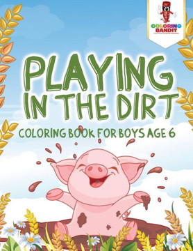 Playing In The Dirt : Coloring Book For Boys Age 6