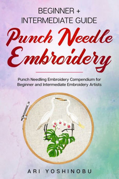 Punch Needle: Beginner  Intermediate Guide to Punch Needle Embroidery: Punch Needling Compendium for Beginner and Intermediate Embr