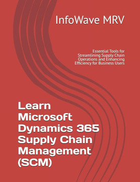 Learn Microsoft Dynamics 365 Supply Chain Management (SCM): Essential Tools for Streamlining Supply Chain Operations and Enhancing Efficiency for Busi