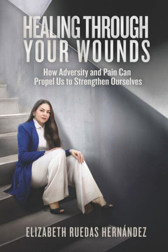Healing Through Your Wounds: How Adversity and Pain Can Propel us to Strengthen Ourselves