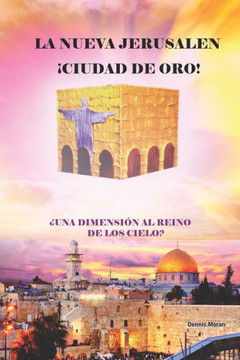 La Nueva Jerusalen: Ciudad de Oro ¿Una Dimensión Al Reino de Dios?