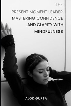 The Present Moment Leader: Mastering Confidence and Clarity with Mindfulness