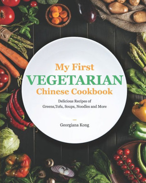 My First Vegetarian Chinese Cookbook: Delicious Recipes of Greens, Tofu, Soups, Noodles and More