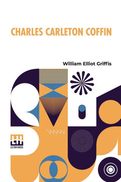 Charles Carleton Coffin: War Correspondent, Traveller, Author, And Statesman