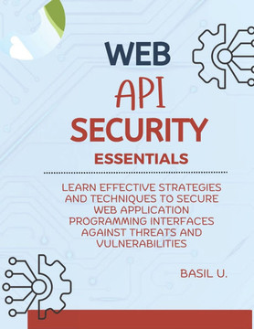 Web API Security Essentials: Learn effective strategies and techniques to secure web application programming interfaces against threats and vulnera