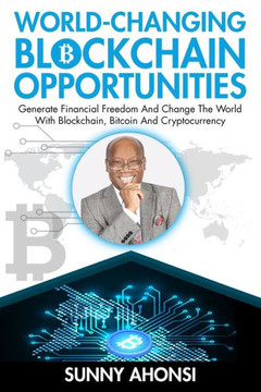 World-Changing Blockchain Opportunities: Generate Financial Freedom And Change The World With Blockchain, Bitcoin And Cryptocurrency