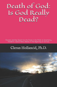 Death of God: Is God Really Dead?: Humans and the Search for the Divine in the Midst of Uncertainty, Pandemic, Global Panic, Distres