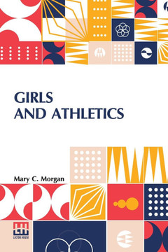 Girls And Athletics: Giving A Brief Summary Of The Activity, Rules And Method Of Administration Of The Following Games In Girls Schools And