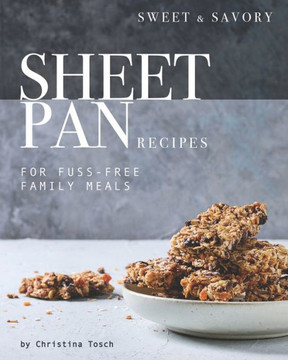 Sweet & Savory Sheet Pan Recipes: For Fuss-Free Family Meals