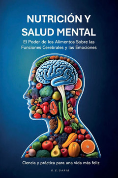 Nutrición Y Salud Mental: El Poder de los Alimentos Sobre las Funciones Cerebrales y las Emociones