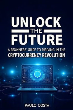 Unlock the Future: A Beginner's Guide to Thriving in the Cryptocurrency Revolution