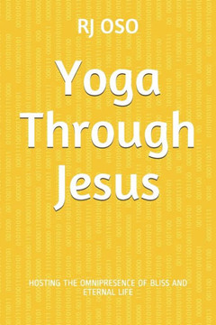 Yoga Through Jesus: Hosting the Omnipresence of Bliss and Eternal Life