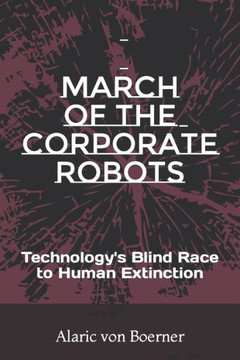 March of the Corporate Robots: Technology's blind Race to Human Extinction