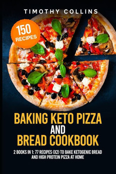 Baking Keto Pizza And Bread Cookbook: 2 Books In 1: 77 Recipes (x2) To Bake Ketogenic Bread And High Protein Pizza At Home Baking Keto Pizza And Bread Cookbook: 2 Books In 1: 77 Recipes (x2) To Bake Ketogenic Bread And High Protein Pizza At Home