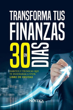 Transforma Tus Finanzas En 30 Días: Hábitos y técnicas que te enseñan a vivir libre de deudas