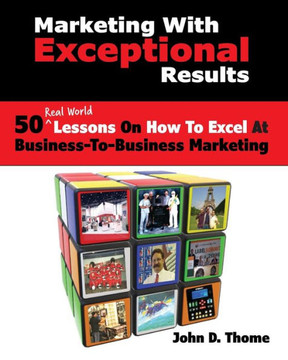 Marketing with Exceptional Results: 50 Real Life Lessons on How to Excel in Business-to-Business Marketing