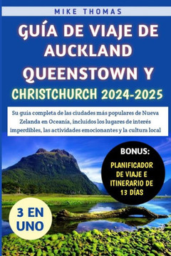 Guía De Viaje De Auckland, Queenstown y Christchurch 2024-2025: Su guía completa de las ciudades más populares de Nueva Zelanda en Oceanía, incluidos