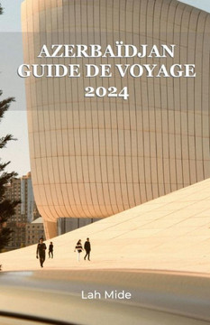 Azerbaïdjan Guide de Voyage 2024: Feu et soie: une odyssée à travers la beauté intemporelle de l'Azerbaïdjan