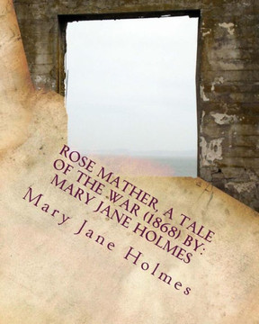 Rose Mather, A Tale Of The War (1868) By: Mary Jane Holmes