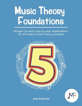 Music Theory Foundations: Grade 5 - Straight forward, step-by-step, explanations for all Grade 5 music theory concepts