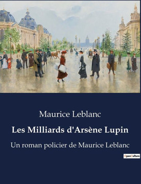Les Milliards d'Arsène Lupin: Un roman policier de Maurice Leblanc