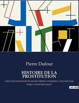Histoire de la Prostitution: CHEZ TOUS LES PEUPLES DU MONDE DEPUIS L'ANTIQUITÉ LA PLUS RECULÉE JUSQU'A NOS JOURS Tome IV