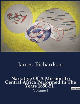 Narrative Of A Mission To Central Africa Performed In The Years 1850-51: Volume I