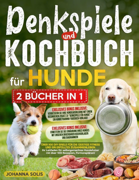 DENKSPIELE und KOCHBUCH FÜR HUNDE: Über 100 DIY-Spiele für die geistige Fitness und ein erfülltes Zusammenleben Ihr Leitfaden für selbstgemachtes Hund