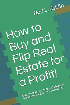 How to Buy and Flip Real Estate for a Profit!: Learn how to buy, hold and flip retail real estate for fun and a huge profit!