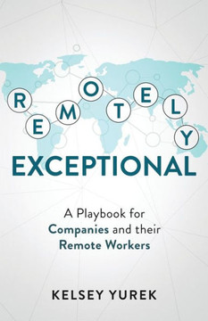 Remotely Exceptional: A Playbook For Companies And Their Remote Workers