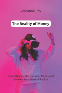 The Reality of Money: Understanding the Nature of Money and Building Your Financial Reality.
