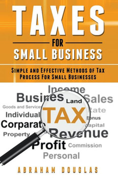 Taxes For Small Business: Simple And Effective Methods Of Tax Process For Small Businesses