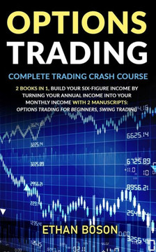 Options Trading: Complete Trading Crash Course, Build Your Six-figure Income by Turning Your Annual Income Into Your Monthly Income Wit