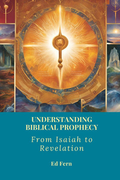 Understanding Biblical Prophecy: From Isaiah to Revelation Understanding Biblical Prophecy: From Isaiah to Revelation