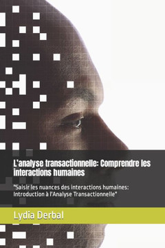 L'analyse transactionnelle: Comprendre les interactions humaines: ""Saisir les nuances des interactions humaines: Introduction à l'Analyse Transact