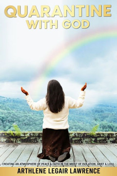 Quarantine With God.: Creating an Atmosphere of Peace & Faith in the Midst of Isolation Grief & Loss