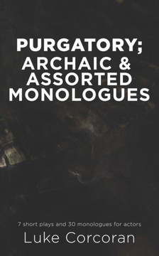 Purgatory; archaic & assorted monologues: 7 short plays and 30 Monologues for actors