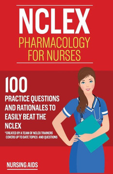 Nclex: Pharmacology For Nurses: 100 Practice Questions With Rationales To Help You Pass The Nclex!: Created By A Team Of Nclex Trainers