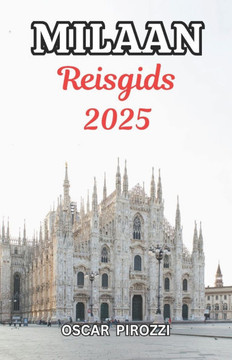 Reisgids Milaan 2025: Van iconische monumenten tot verborgen juweeltjes: een beknopte en praktische gids voor Milaan in 2025