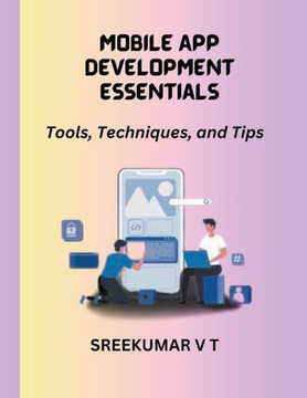 Mobile App Development Essentials: Tools, Techniques, and Tips Mobile App Development Essentials: Tools, Techniques, and Tips