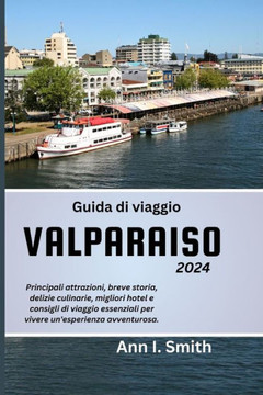 Guida Di Viaggio Valparaiso 2024: Principali attrazioni, breve storia, delizie culinarie, migliori hotel e consigli di viaggio essenziali per vivere u
