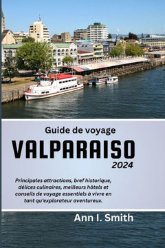 Guide de Voyage Valparaiso 2024: Principales attractions, bref historique, délices culinaires, meilleurs hôtels et conseils de voyage essentiels à viv