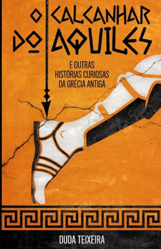 O calcanhar do Aquiles: e outras histórias curiosas da Grécia Antiga O calcanhar do Aquiles: e outras histórias curiosas da Grécia Antiga